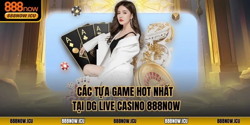 Các tựa game hot nhất tại DG Live Casino 888NOW