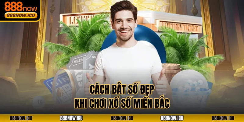 Cách bắt số đẹp khi chơi Xổ Số Miền Bắc