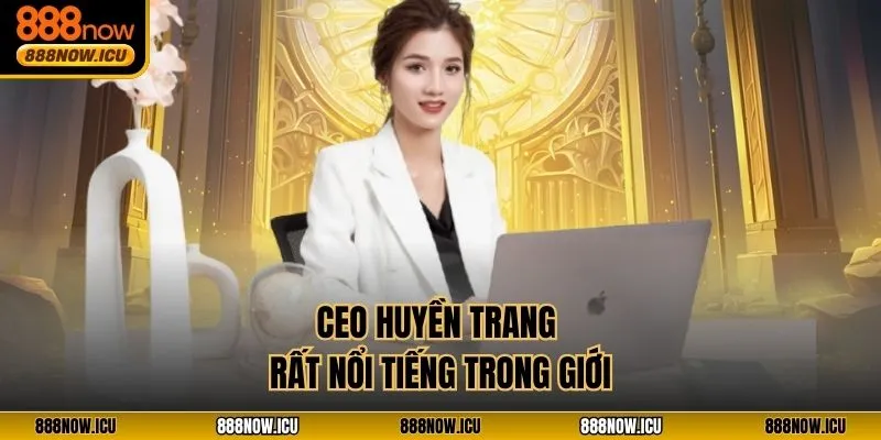 CEO Huyền Trang rất nổi tiếng trong giới