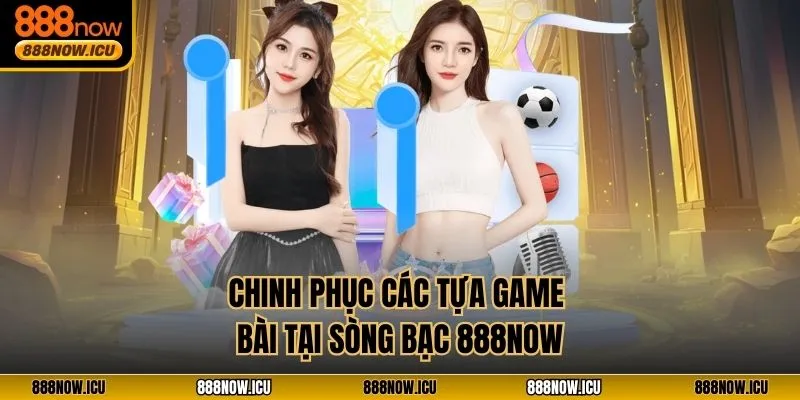 Chinh phục các tựa game bài tại sòng bạc 888NOW
