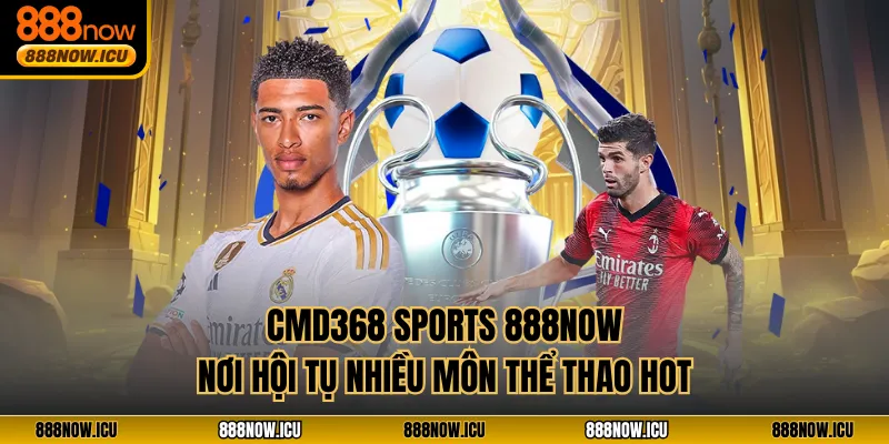 CMD368 Sports 888NOW - Nơi Hội Tụ Nhiều Môn Thể Thao Hot