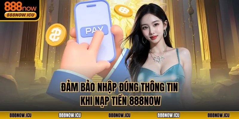 Đảm bảo nhập đúng thông tin khi nạp tiền 888NOW 