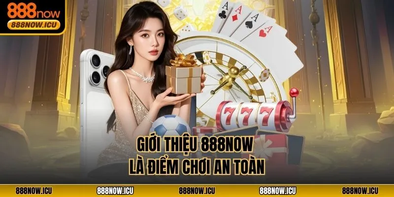 Giới thiệu 888NOW là điểm chơi an toàn