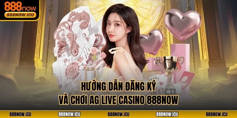 Hướng dẫn đăng ký và chơi AG live casino 888NOW