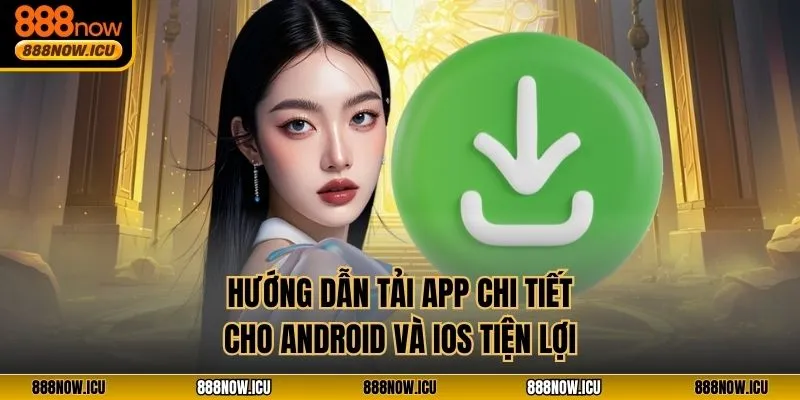 Hướng dẫn tải app chi tiết cho Android và iOS tiện lợi