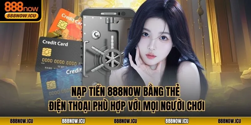 Nạp tiền 888NOW bằng thẻ điện thoại phù hợp với mọi người chơi