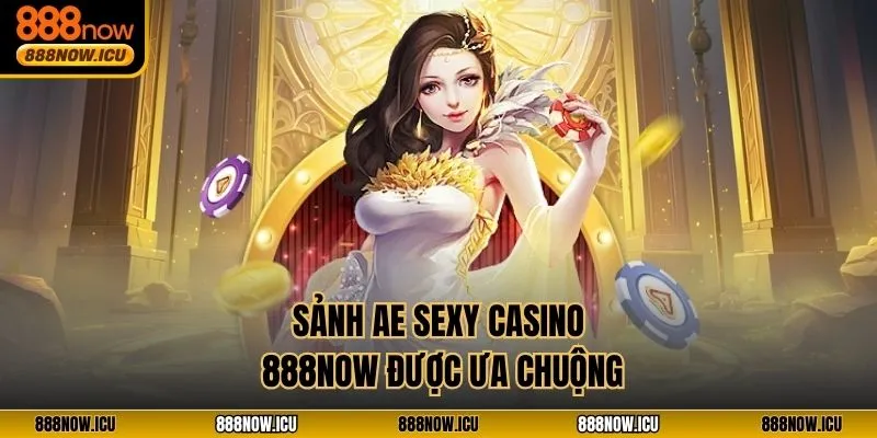 Sảnh AE Sexy Casino 888NOW được ưa chuộng