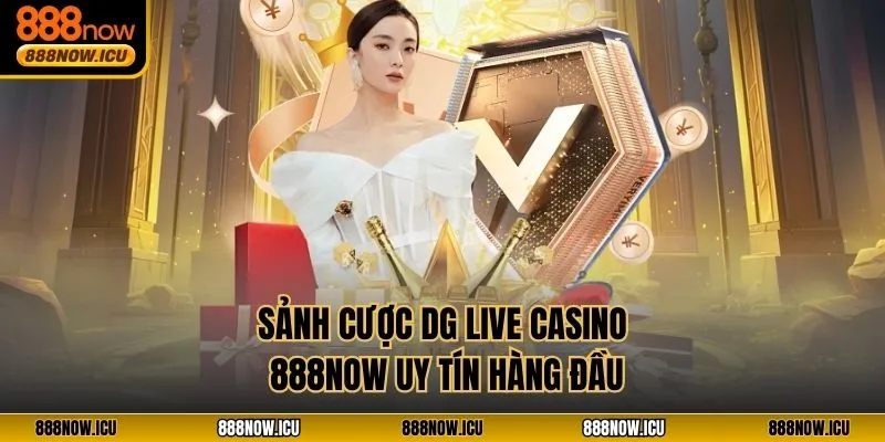 Sảnh cược DG Live Casino 888NOW uy tín hàng đầu