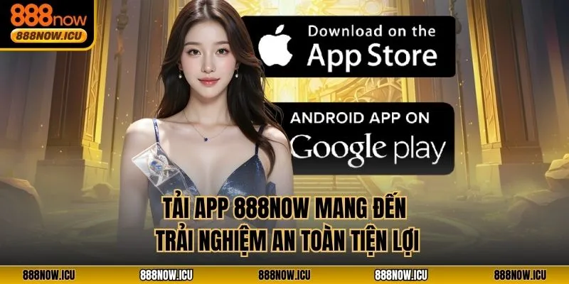 Tải app 888NOW mang đến trải nghiệm an toàn, tiện lợi