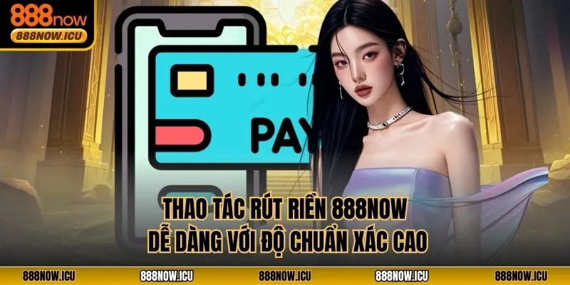 Thao tác rút riền 888NOW dễ dàng với độ chuẩn xác cao