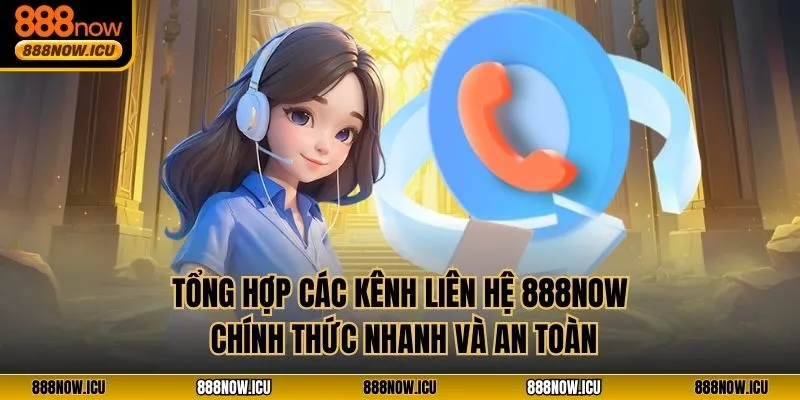 Tổng hợp các kênh liên hệ 888NOW chính thức, nhanh và an toàn