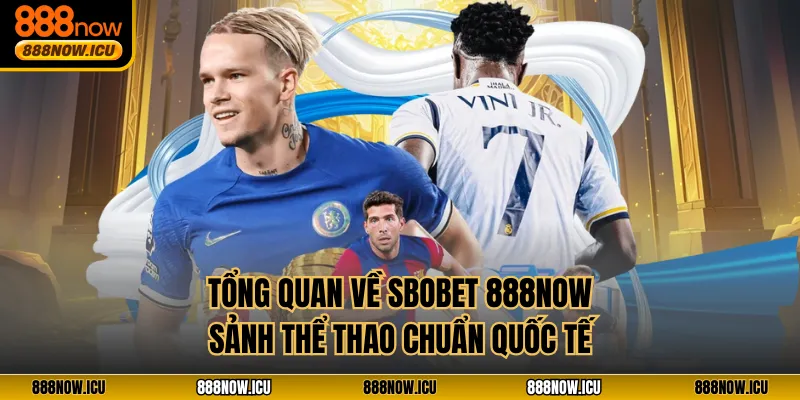 Tổng quan về Sbobet 888NOW sảnh thể thao chuẩn quốc tế