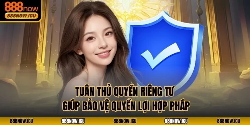 Tuân thủ quyền riêng tư giúp bảo vệ quyền lợi hợp pháp