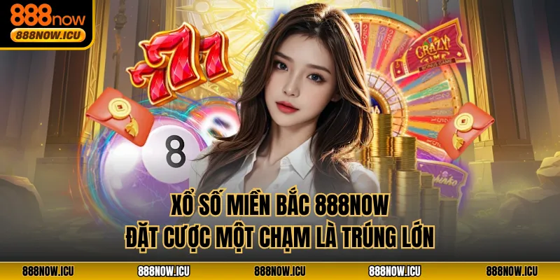 Xổ Số Miền Bắc 888NOW - Đặt Cược Một Chạm Là Trúng Lớn