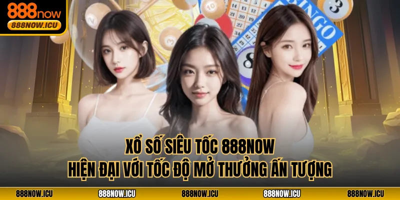 Xổ Số Siêu Tốc 888NOW Hiện Đại Với Tốc Độ Mở Thưởng Ấn Tượng
